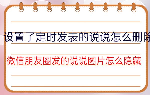 设置了定时发表的说说怎么删除 微信朋友圈发的说说图片怎么隐藏？